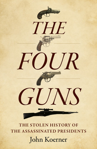 The Four Guns: The Stolen History of the Assassinated Presidents book cover by John Koerner