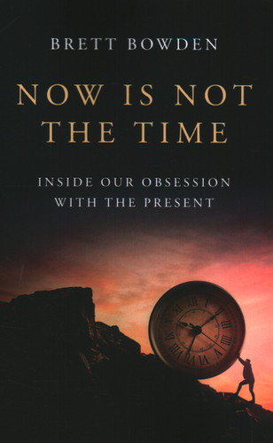 Now Is Not the Time: Inside Our Obsession with the Present book cover by Brett Bowden