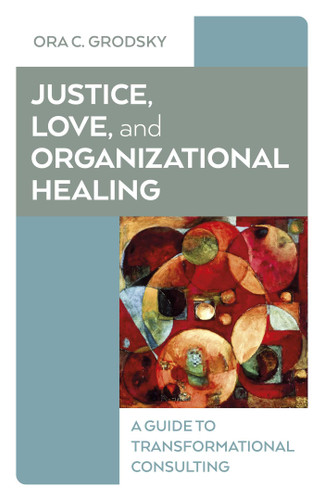 Justice, Love, and Organizational Healing: A Guide to Transformational Consulting book cover by Ora C. Grodsky