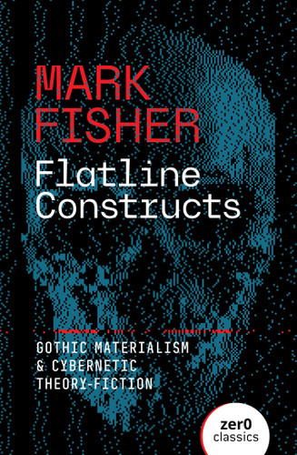 Flatline Constructs: Gothic Materialism and Cybernetic Theory-Fiction book cover by Mark Fisher