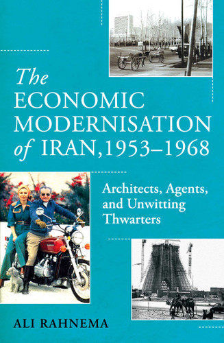 The Economic Modernisation of Iran, 1953–1968: Architects, Agents, and Unwitting Thwarters book cover by Ali Rahnema