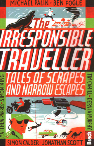 Irresponsible Traveller: Tales of Scrapes and Narrow Escapes book cover by Tim Cahill, Michael Palin, Rolf Potts, Dervla Murphy, Christina Ammon et al