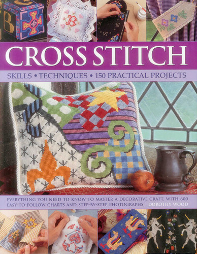 Cross Stitch: Everything You Need To Know To Master A Decorative Craft, With 600 Easy-To-Follow Charts And Step-By-Step Photographs book cover by Dorothy Wood