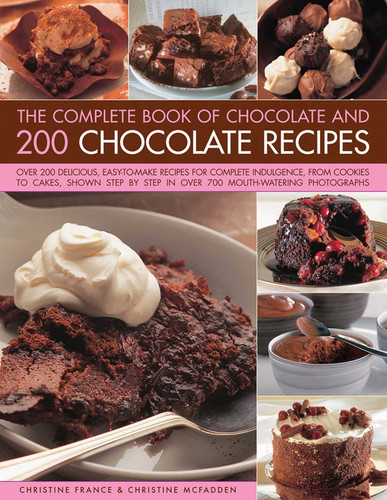 The Complete Book of Chocolate and 200 Chocolate Recipes: Over 200 Delicious, Easy-To-Make Recipes For Total Indulgence, From Cookies To Cakes, Shown Step By Step In Over 700 Mouthwatering Photographs book cover by Christine France, Christine McFadden