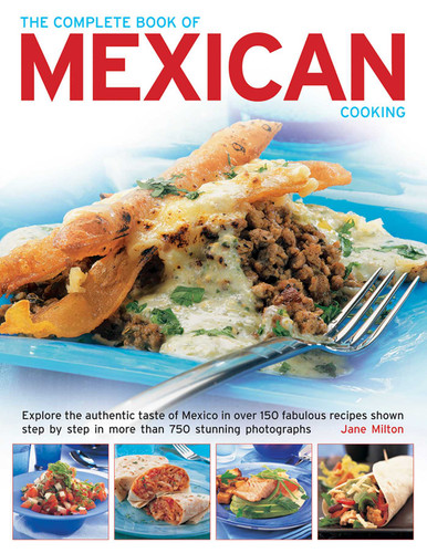 The Complete Book of Mexican Cooking: Explore The Authentic Taste Of Mexico In Over 150 Fabulous Recipes Shown Step By Step In More Than 750 Stunning Photographs book cover by Jane Milton