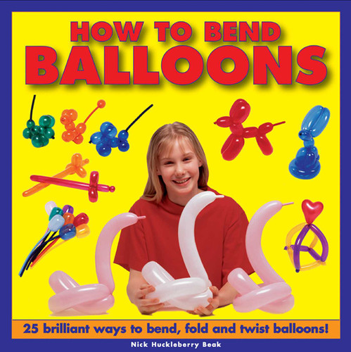 How To Bend Balloons: 25 Brilliant Ways to Bend, Fold and Twist Balloons! book cover by Nick Huckleberry Beak