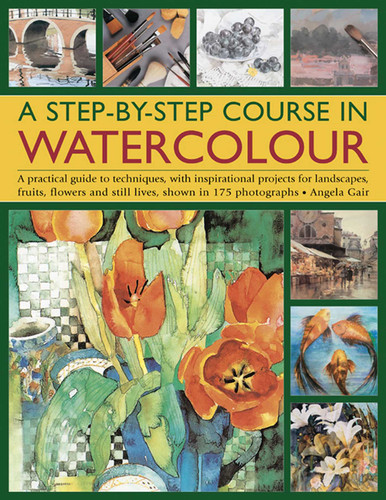 A Step-By-Step Course In Watercolour: A Practical Guide To Techniques, With Inspirational Projects For Landscapes, Fruits, Flowers And Still Lives, Shown In 175 Photographs book cover by Angela Gair