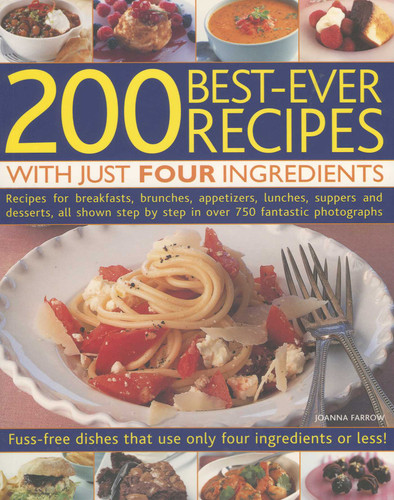 200 Best-Ever Recipes with Just Four Ingredients: Fuss-Free Dishes That Use Only Four Ingredients Or Less! Recipes For Breakfasts, Brunches, Appetizers, Lunches, Suppers And Desserts, All Shown In Over 750 Fantastic Colour Photographs book cover by Joanna Farrow