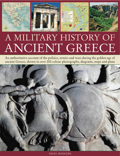Military Histroy of Ancient Greece: An authoritative account of the politics, armies and wars during the golden age of ancient Greece, shown in over 200 color photographs, diagrams, maps and plans book cover by Nigel Rodgers