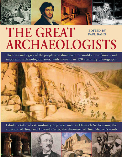 The Great Archaeologists: The lives and legacy of the people who discovered the world's most famous archaeological sites, with 200 stunning color photographs book cover by Paul Bahn