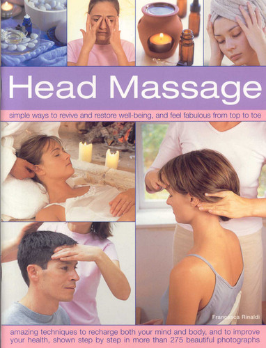 Head Massage: Simple ways to revive, heal, pamper and feel fabulous all over. Amazing techniques to recharge your mind and body and improve your health, with 250 beautiful step-by-step photographs book cover by Francesca Rinaldi