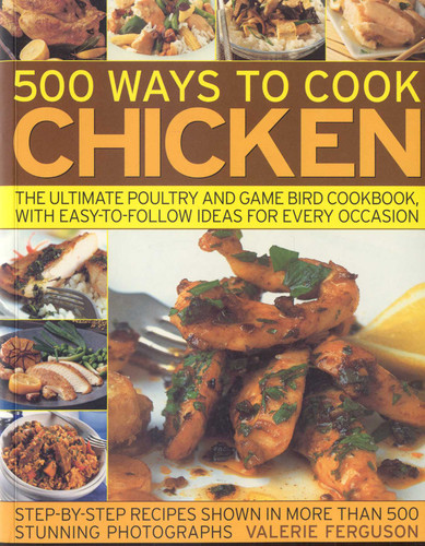 500 Ways to Cook Chicken: The Ultimate Fully-Illustrated Poultry and Game Bird Cookbook, with Easy-to Follow Ideas for Every Taste and Occasion, Shown in 550 Colour Photographs book cover by Valerie Ferguson