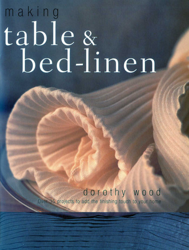 Making Table & Bed-Linen: Over 35 Projects to Add the Finishing Touch to Your Home book cover by Dorothy Wood