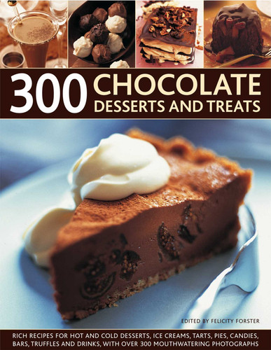300 Chocolate Desserts and Treats: Rich recipes for hot and cold desserts, ice creams, tarts, pies, candies, bars, truffles and drinks, with over 300 mouthwatering photographs book cover by Felicity Forster