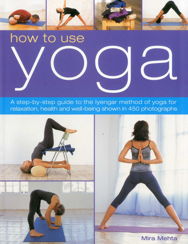 How to Use Yoga: A Step-by-Step Guide to the Iyengar Method of Yoga for Relaxation, Health and Well-Being Shown in 450 Photographs book cover by Mira Mehta