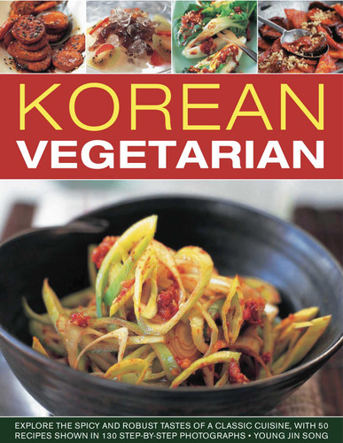 Korean Vegetarian: Explore the spicy and robust tastes of a classic cuisine, with 50 recipes shown in 130 step-by-step photographs book cover by Young Jin Song