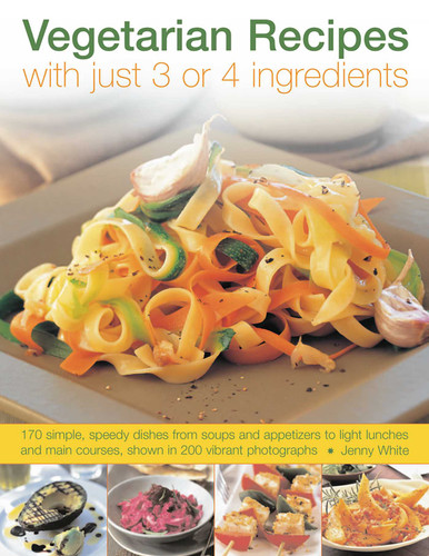 Vegetarian Recipes with Just 3 or 4 Ingredients: 170 simple, speedy dishes from soups and appetizers to light lunches and main courses, shown in 200 vibrant photographs book cover by Jenny White