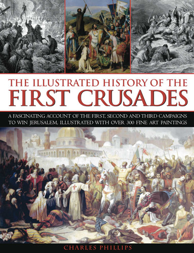 Illustrated History of the First Crusades: A fascinating account of the first, second and third campaigns to win Jerusalem, illustrated with over 300 fine-art paintings book cover by Charles Phillips, Craig Taylor