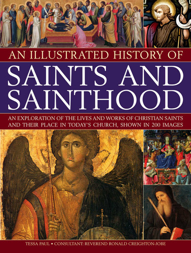 An Illustrated History of Saints and Sainthood: An exploration of the lives and works of Christian saints and their place in today's church, shown in 200 images book cover by Tessa Paul, Reverend Ronald Creighton-Jobe