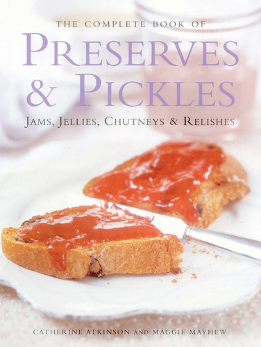 The Complete Book of Preserves & Pickles: Jams, Jellies, Chutneys & Relishes book cover by Catherine Atkinson, Maggie Mayhew