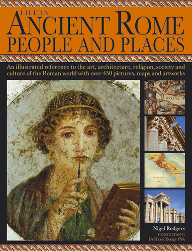 Life in Ancient Rome: People & Places: An Illustrated Reference To The Art, Architecture, Religion, Society And Culture Of The Roman World With Over 450 Pictures, Maps And Artworks book cover by Nigel Rodgers