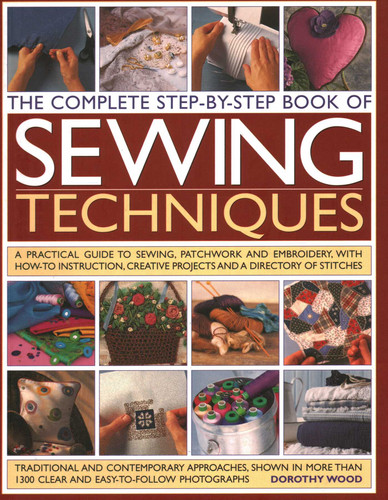 Complete Step by Step Book of Sewing Techniques: A Practical Guide to Sewing, Patchwork and Embroidery Shown in More than 1200 Step-by-step Photographs book cover by Dorothy Wood