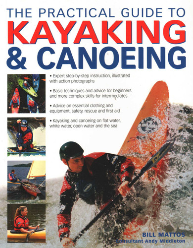 The Practical Guide to Kayaking & Canoeing: Step-By-Step Instruction In Every Technique From Beginner To Advanced Levels, Shown In 600 Action-Packed Photographs And Diagrams book cover by Bill Mattos