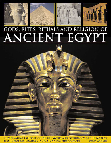 Gods, Rites, Rituals and Religion of Ancient Egypt: A Fascinating Exploration Of The Myths And Mythology Of The World'S Great Civilization, In 370 Stunning Photographs book cover by Lucia Gahlin