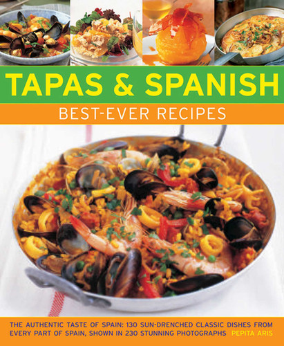 Tapas & Spanish Best-Ever Recipes: The Authentic Taste Of Spain: 130 Sun-Drenched Classic Dishes From Every Part Of Spain, Shown In 230 Stunning Photographs book cover by Pepita Aris
