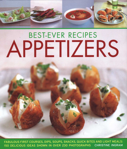 Best-Ever Recipes Appetizers: Fabulous First Courses, Dips, Snacks, Quick Bites And Light Meals: 150 Delicious Recipes Shown In 250 Stunning Photographs book cover by Christine France