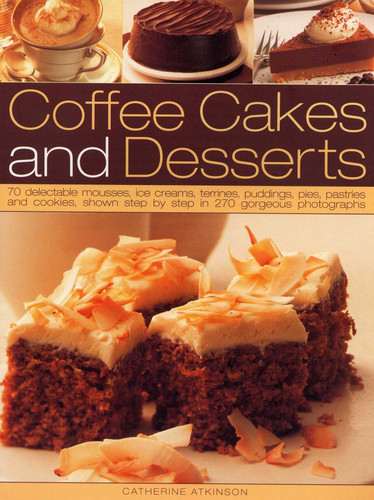Coffee Cakes & Desserts: 70 Delectable Mousses, Ice Creams, Gateaux, Puddings, Pies, Pastries And Cookies, Shown Step By Step In 300 Gorgeous Photographs book cover by Catherine Atkinson