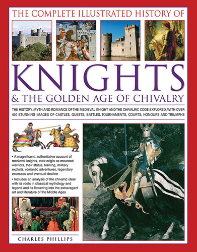 The Complete Illustrated History of Knights & the Golden Age of Chivalry book cover by Charles Phillips