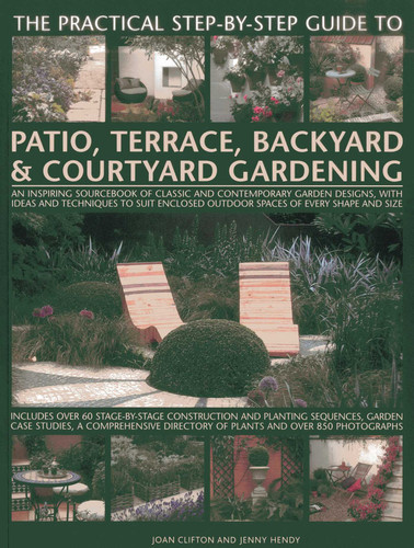 The Practical Step-By-Step Guide To Patio, Terrace, Backyard & Courtyard Gardening: An Inspiring Sourcebook Of Classic And Contemporary Garden Designs, With Ideas And Techniques To Suit Enclosed Outdoor Spaces Of Every Shape And Size book cover by Joan Clifton, Jenny Hendy