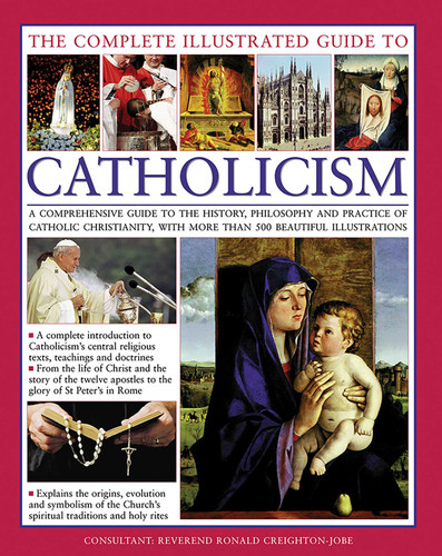The Complete Illustrated Guide to Catholicism: A Comprehensive Guide To The History, Philosophy And Practice Of Catholic Christianity, With More Than 500 Beautiful Illustrations book cover by Reverend Ronald Creighton-Jobe