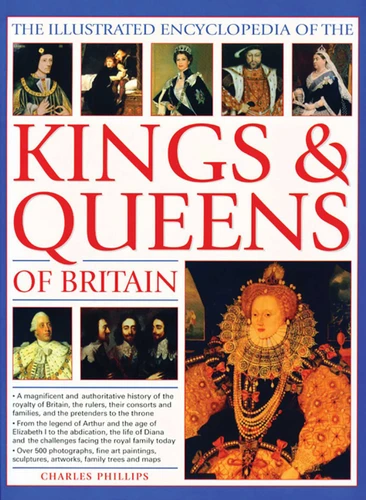 The Illustrated Encyclopedia of Kings & Queens: The Most Comprehensive Visual Encyclopedia of Every King and Queen of Britain, from Saxon Times through the Tudors and Stuarts to Today book cover by Charles Phillips