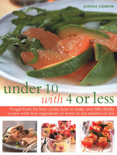 Under 10 with 4 or Less: Frugal Feasts For Busy Cooks: How To Make Fifty Thrifty Recipes With Four Ingredients Or Fewer In Ten Minutes Or Less book cover by Joanna Farrow