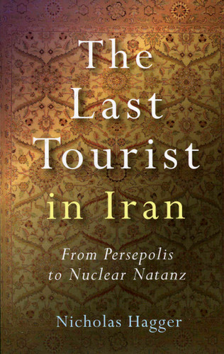 The Last Tourist in Iran: From Persepolis to Nuclear Natanz book cover by Nicholas Hagger