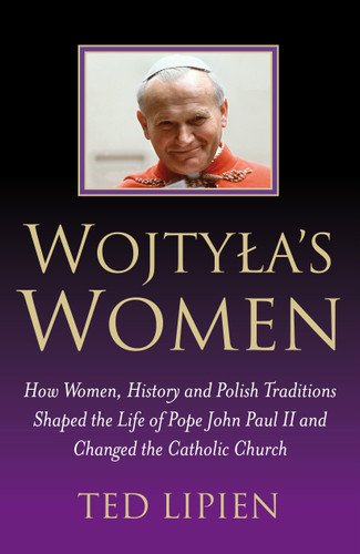 Wojtyla's Women: How Women, History and Polish Traditions Shaped the Life of Pope John Paul II and Changed the Catholic Church book cover by Ted Lipien