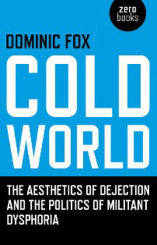 Cold World: The Aesthetics of Dejection and the Politics of Militant Dysphoria book cover by Dominic Fox