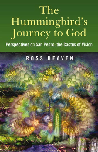 The Hummingbird's Journey to God: Perspectives on San Pedro; the Cactus of Vision book cover by Ross Heaven