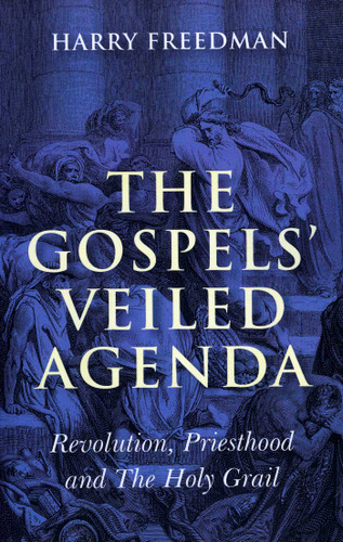 The Gospels' Veiled Agenda: Revolution, Priesthood and The Holy Grail book cover by Harry Freedman