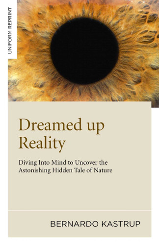 Dreamed Up Reality: Diving into the Mind to Uncover the Astonishing Hidden Tale of Nature book cover by Bernardo Kastrup