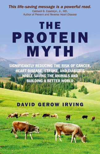 The Protein Myth: Significantly Reducing the Risk of Cancer, Heart Disease, Stoke and Diabetes while Saving the Animals and the Planet book cover by David Gerow Irving