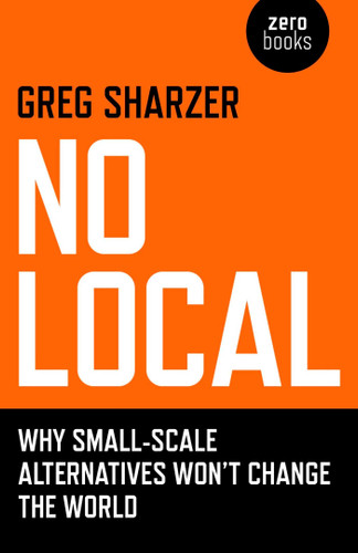 No Local: Why Small-Scale Alternatives Won't Change The World book cover by Greg Sharzer
