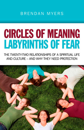 Circles of Meaning, Labyrinths of Fear: The Twenty-two Relationships of a Spiritual Life and Culture - And Why They Need Protection book cover by Brendan Myers