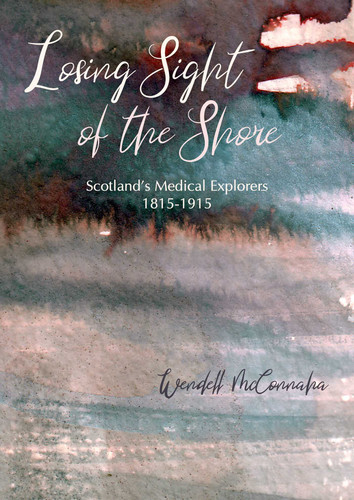 Losing Sight of the Shore: Scotland's Medical Explorers 1815-1915 book cover by Wendell McConnaha