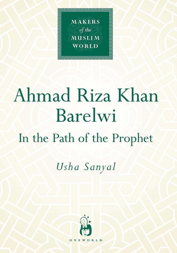 Ahmad Riza Khan Barelwi: In the Path of the Prophet (Makers of the Muslim World) book cover by Usha Sanyal