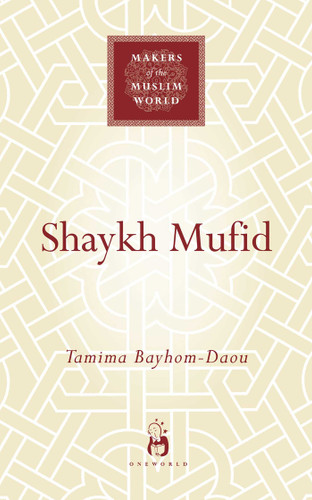 Shaykh Mufid (Makers of the Muslim World) book cover by Tamima Bayhom-Daou