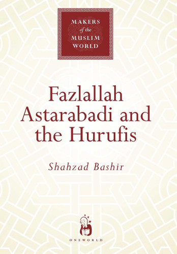 Fazlallah Astarabadi and the Hurufis (Makers of the Muslim World) book cover by Shahzad Bashir