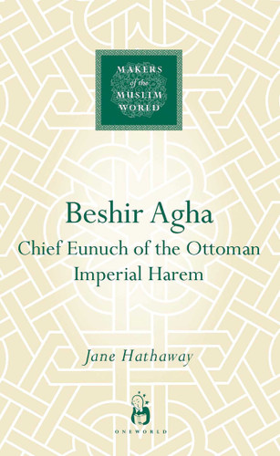 Beshir Agha: Chief Eunuch of the Ottoman Imperial Harem (Makers of the Muslim World) book cover by Jane Hathaway